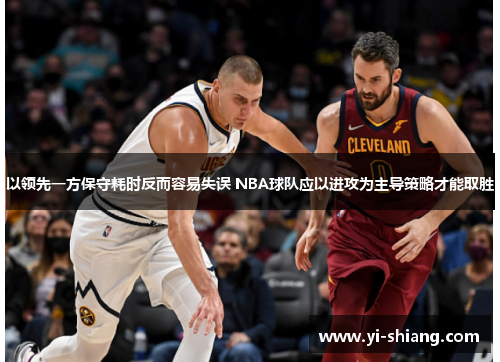 以领先一方保守耗时反而容易失误 NBA球队应以进攻为主导策略才能取胜